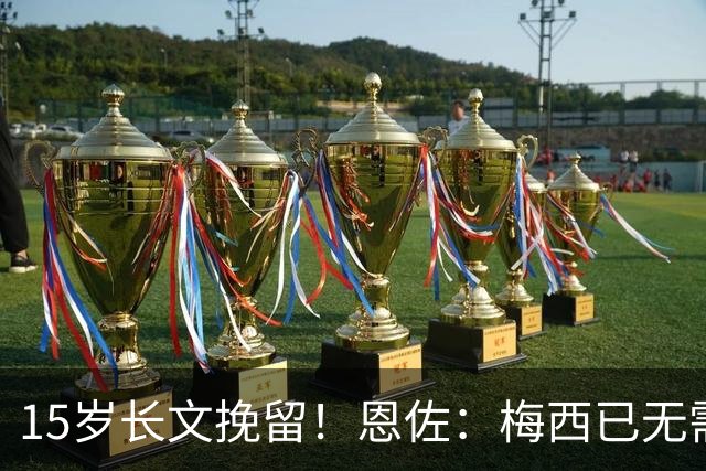 15岁长文挽留！恩佐：梅西已无需言语形容，学到书本知识不够我写